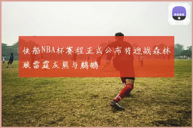 快船NBA杯赛程正式公布将迎战森林狼雷霆灰熊与鹈鹕