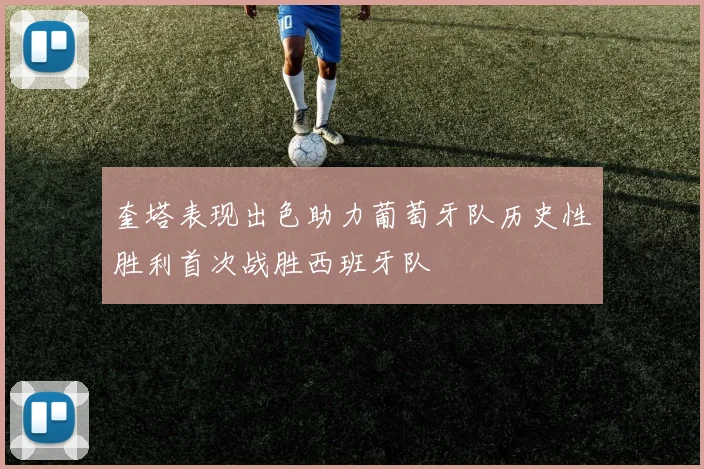奎塔表现出色助力葡萄牙队历史性胜利首次战胜西班牙队