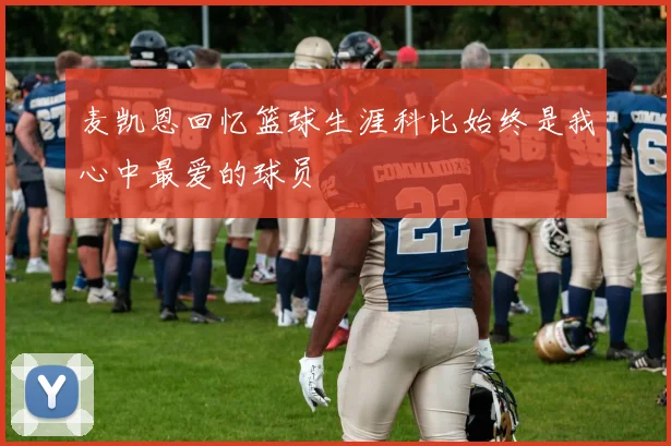 麦凯恩回忆篮球生涯科比始终是我心中最爱的球员