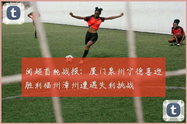 闽超首轮战报：厦门泉州宁德喜迎胜利福州漳州遭遇失利挑战