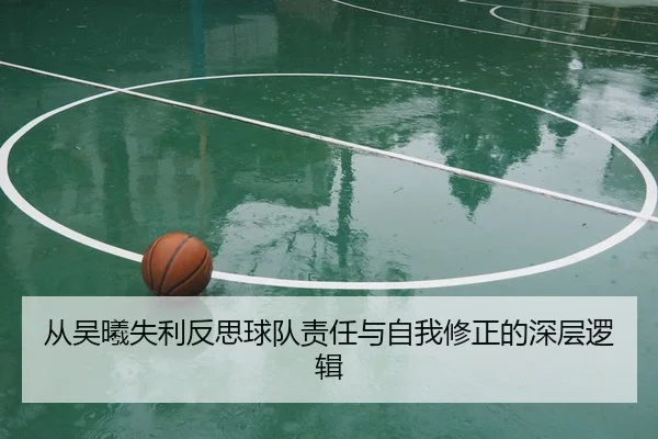 从吴曦失利反思球队责任与自我修正的深层逻辑
